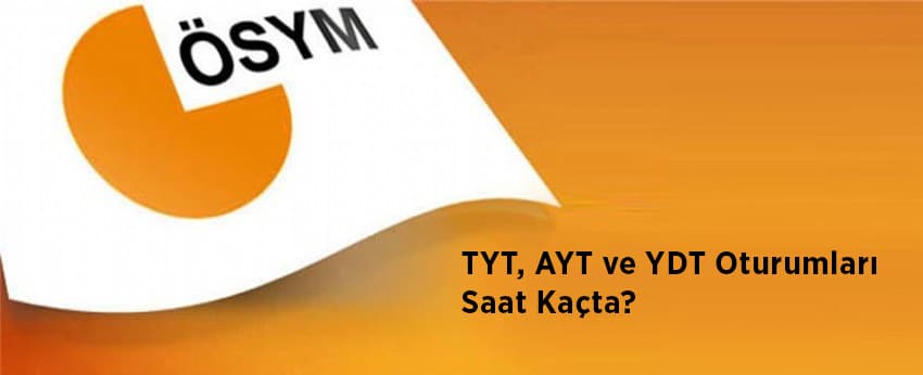 TYT, AYT ve YDT oturumları saat kaçta?